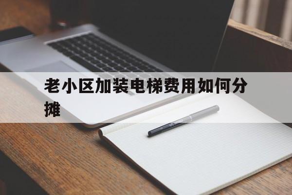 老小區(qū)加裝電梯費(fèi)用如何分?jǐn)?老小區(qū)加裝電梯費(fèi)用分?jǐn)偙壤?