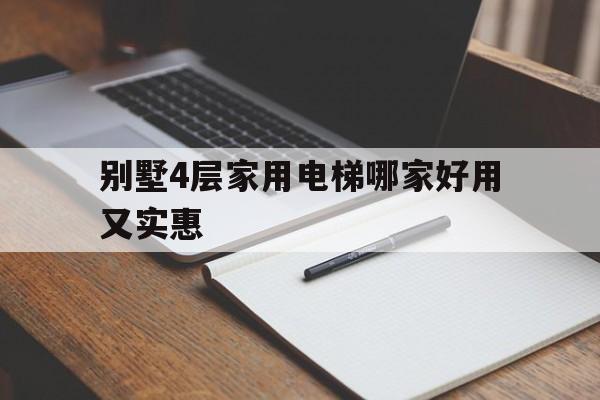 別墅4層家用電梯哪家好用又實惠(別墅4層家用電梯哪家好用又實惠呢)