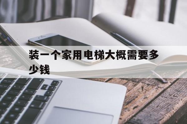 裝一個(gè)家用電梯大概需要多少錢(qián)(安裝一臺(tái)家用電梯多少錢(qián))