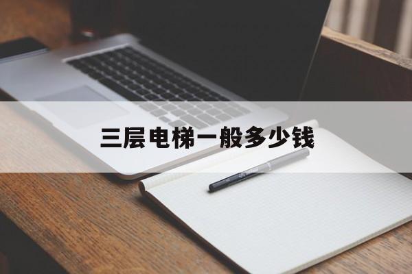 三層電梯一般多少錢(三層電梯價格表概預算)