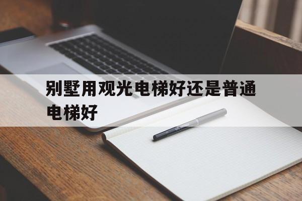 別墅用觀光電梯好還是普通電梯好(別墅用觀光電梯好嗎)