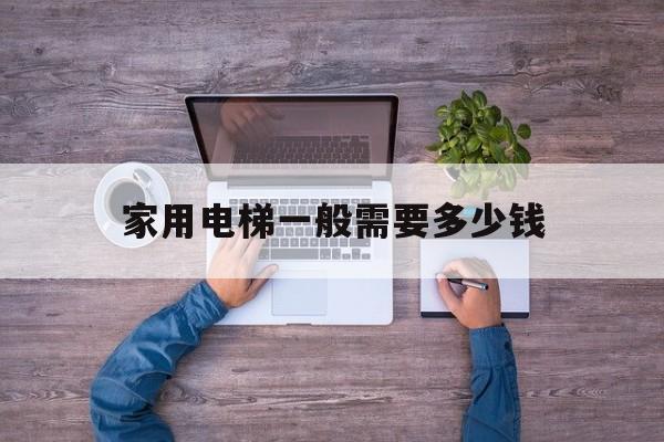 家用電梯一般需要多少錢(家用電梯的費用)