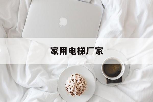 家用電梯廠家(家用電梯廠家貝享信息)