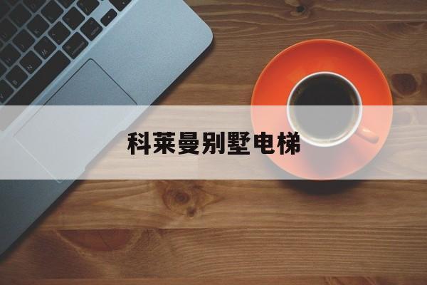 科萊曼別墅電梯(科萊曼電梯世界排名)