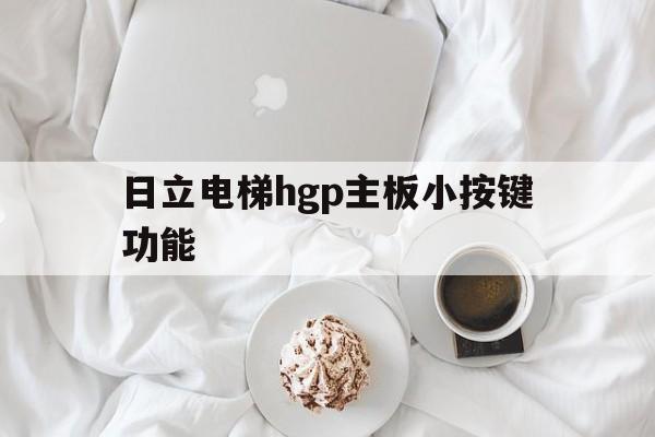 日立電梯hgp主板小按鍵功能(日立電梯hgp主板小按鍵功能圖解)