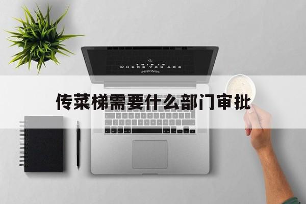 傳菜梯需要什么部門審批(傳菜梯的操作流程)