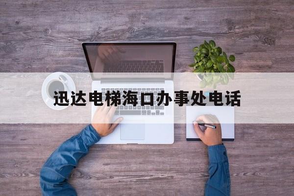 迅達(dá)電梯海口辦事處電話(迅達(dá)電梯技術(shù)服務(wù)電話)