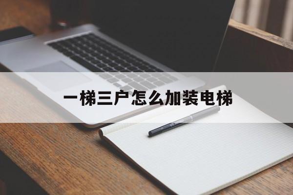 一梯三戶怎么加裝電梯(一梯三戶怎么加裝電梯視頻)