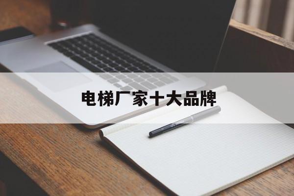 電梯廠家十大品牌(電梯品牌前十名)