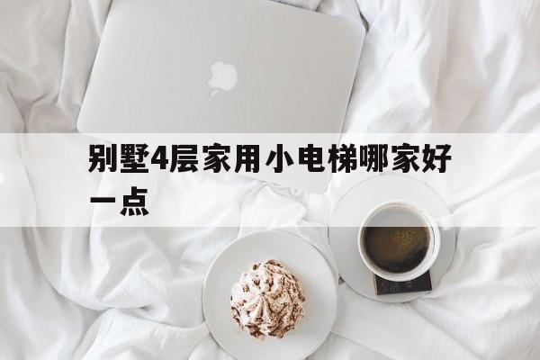 別墅4層家用小電梯哪家好一點(別墅四層電梯用電量多少)