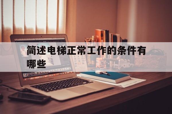 簡述電梯正常工作的條件有哪些(電梯維保工作總結300字)