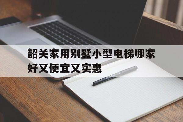 包含韶關家用別墅小型電梯哪家好又便宜又實惠的詞條