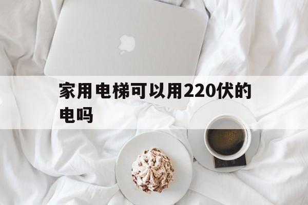 家用電梯可以用220伏的電嗎(家用電梯220v)
