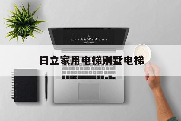 日立家用電梯別墅電梯(日立電梯價格3層別墅)