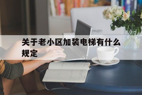 關于老小區加裝電梯有什么規定(一樓反對加電梯打官司能贏嗎)