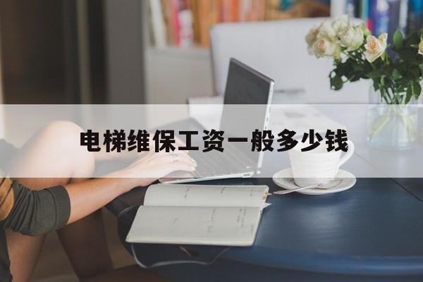 電梯維保工資一般多少錢(電梯證最吃香的三個證)