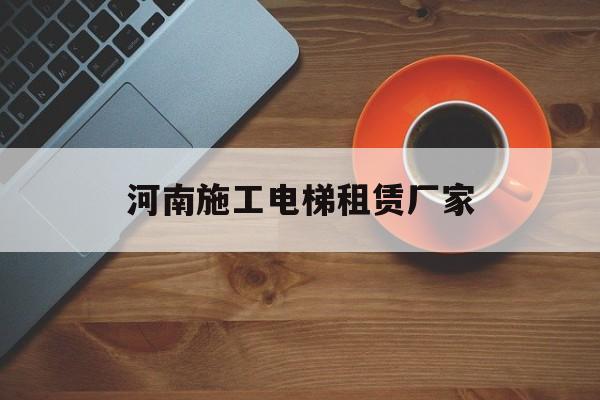 河南施工電梯租賃廠家(河南電梯廠家聯系電話)