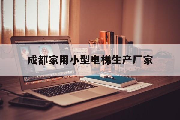 成都家用小型電梯生產廠家(成都家用電梯定制設計)