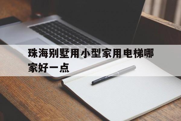 珠海別墅用小型家用電梯哪家好一點(珠海便宜別墅)