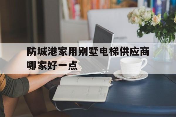 防城港家用別墅電梯供應商哪家好一點(加裝電梯方案模板)