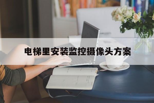 電梯里安裝監控攝像頭方案(電梯間安裝攝像頭)