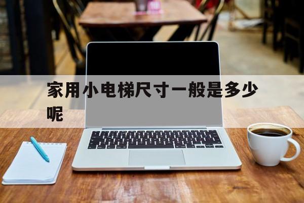 家用小電梯尺寸一般是多少呢(小的家用電梯)