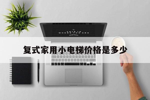 復式家用小電梯價格是多少(家用復式電梯什么品牌好)
