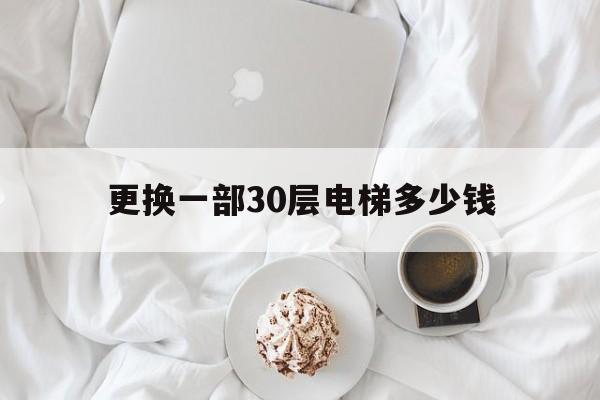 更換一部30層電梯多少錢(更換高層電梯多少錢)