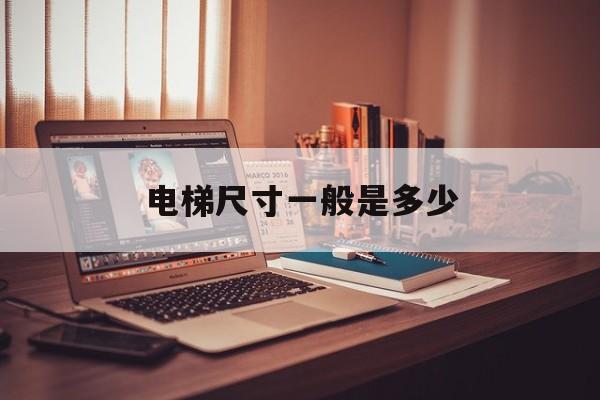 電梯尺寸一般是多少(住宅電梯尺寸一般是多少)