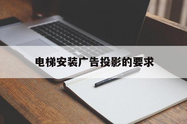 電梯安裝廣告投影的要求(電梯安裝廣告投影的要求有哪些)