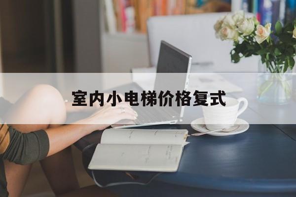 室內小電梯價格復式(小戶型室內電梯)