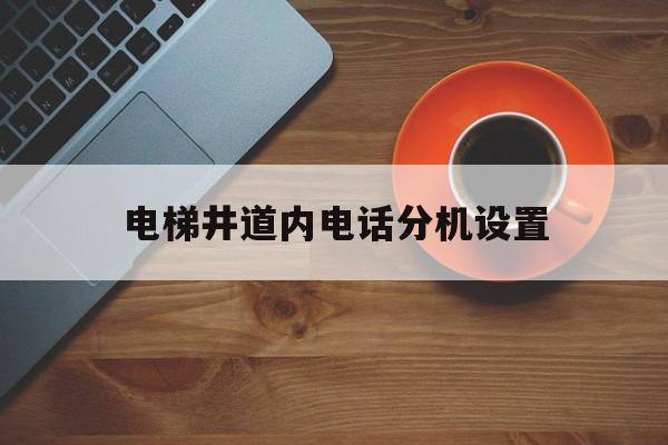 電梯井道內電話分機設置(電梯電話主機)