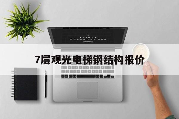 7層觀光電梯鋼結(jié)構(gòu)報(bào)價(jià)(7層電梯鋼結(jié)構(gòu)多少錢)