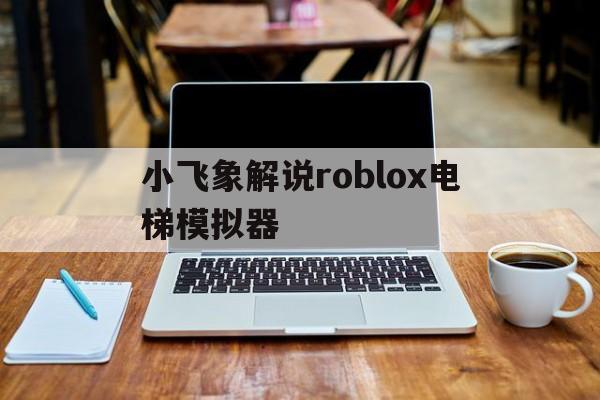 小飛象解說roblox電梯模擬器的簡單介紹