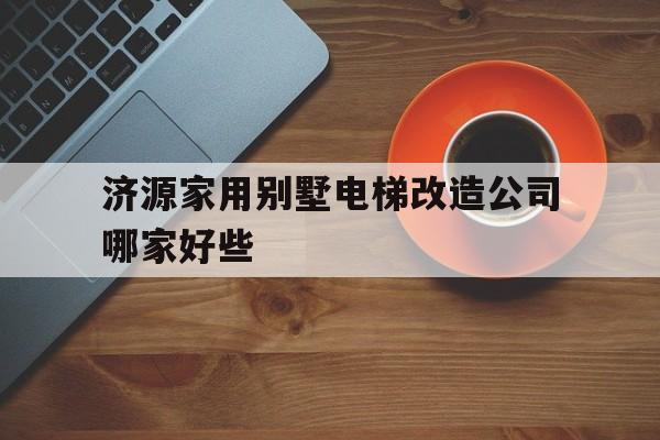 濟源家用別墅電梯改造公司哪家好些(老區(qū)改造加裝電梯大概多少錢一臺)