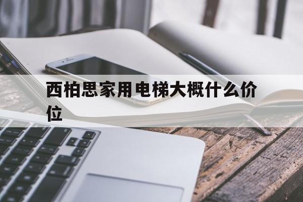 關于西柏思家用電梯大概什么價位的信息