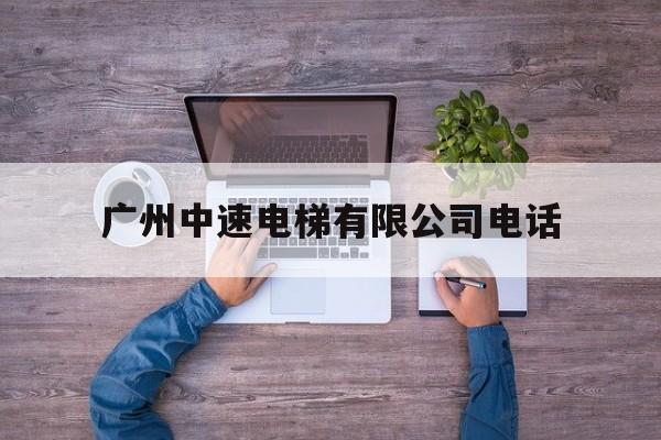 廣州中速電梯有限公司電話(廣州中立電梯)