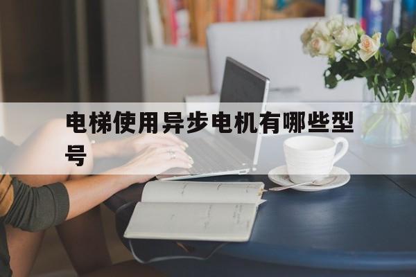 電梯使用異步電機有哪些型號(電梯異步電機圖片)
