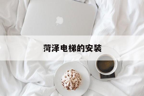 菏澤電梯的安裝(菏澤加裝電梯)