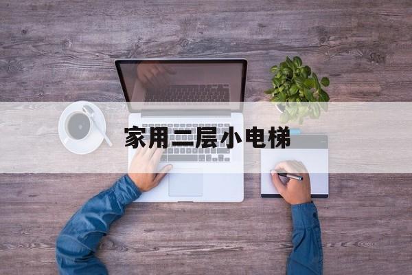 家用二層小電梯(家用二層小電梯大約多少錢)