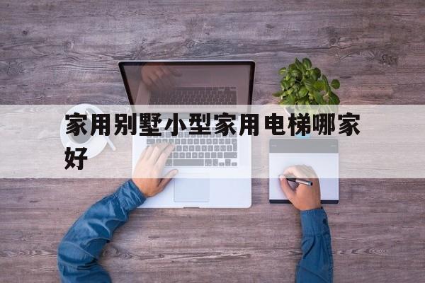 家用別墅小型家用電梯哪家好(家用別墅小型電梯圖片)