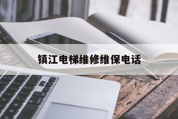 鎮(zhèn)江電梯維修維保電話(鎮(zhèn)江電梯維修維保電話查詢)