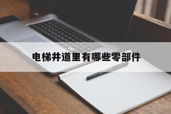 電梯井道里有哪些零部件(電梯井道有哪些元件)