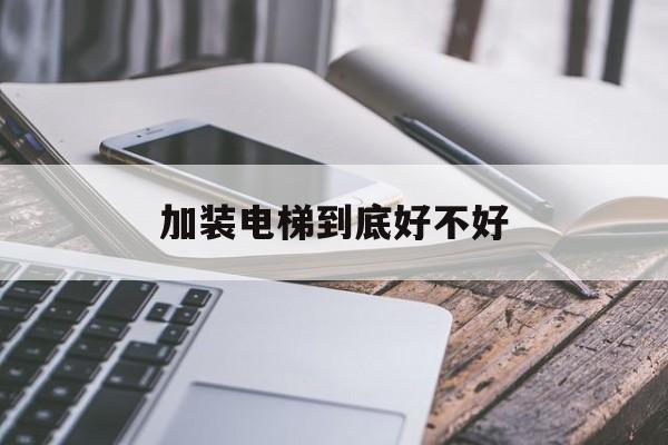 加裝電梯到底好不好(加裝電梯到底好不好?)