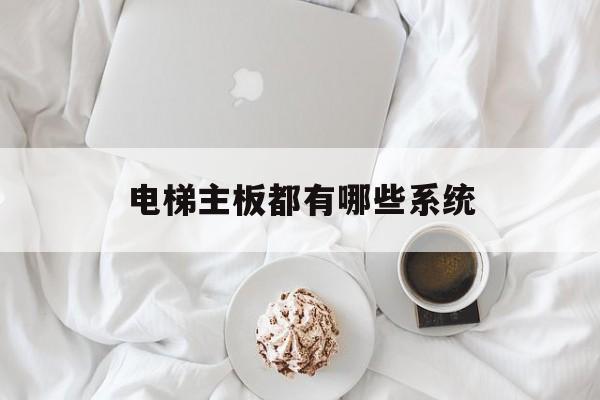 電梯主板都有哪些系統(電梯主板的功能概括)
