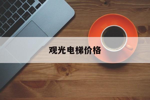 觀光電梯價格(福州觀光電梯價格)