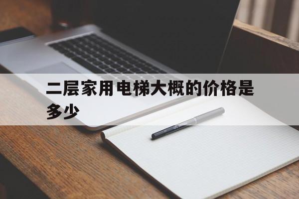 二層家用電梯大概的價(jià)格是多少(家庭二層樓電梯價(jià)格)