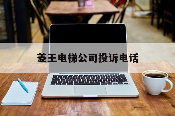 菱王電梯公司投訴電話(菱王電梯售后服務)