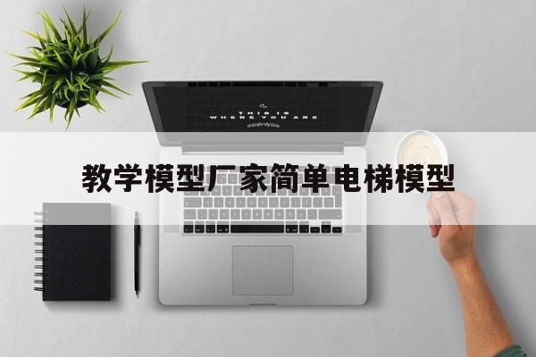 教學模型廠家簡單電梯模型(教學模型廠家簡單電梯模型怎么做)