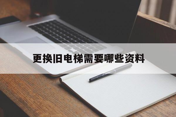 更換舊電梯需要哪些資料(更換舊電梯需要哪些資料和手續)